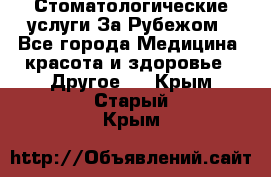 Стоматологические услуги За Рубежом - Все города Медицина, красота и здоровье » Другое   . Крым,Старый Крым